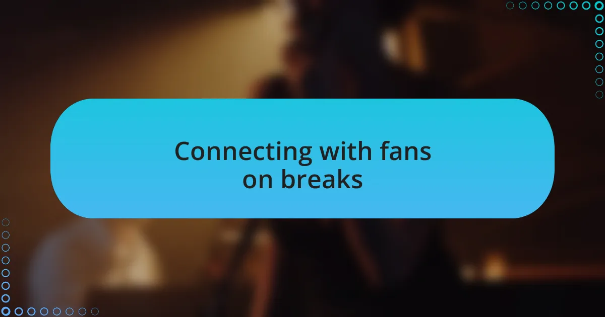Connecting with fans on breaks