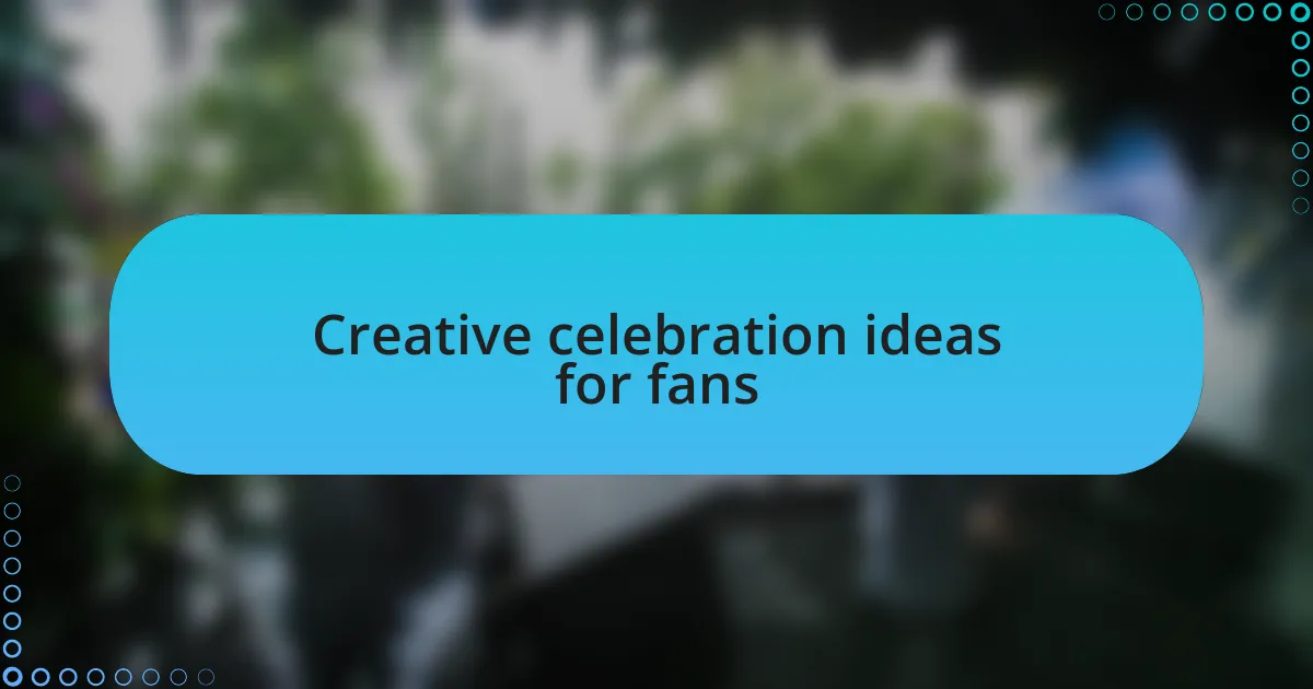 Creative celebration ideas for fans