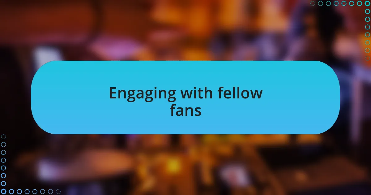 Engaging with fellow fans