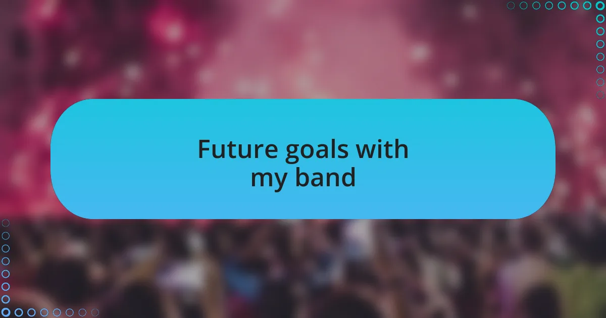 Future goals with my band