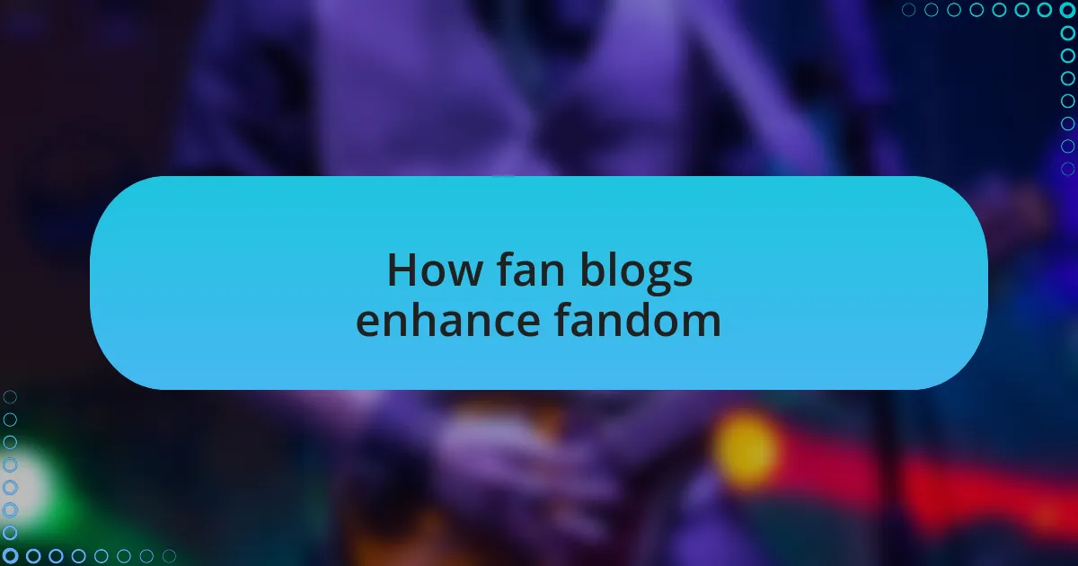 How fan blogs enhance fandom