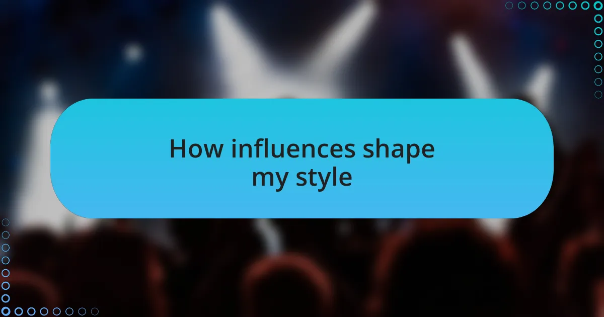 How influences shape my style