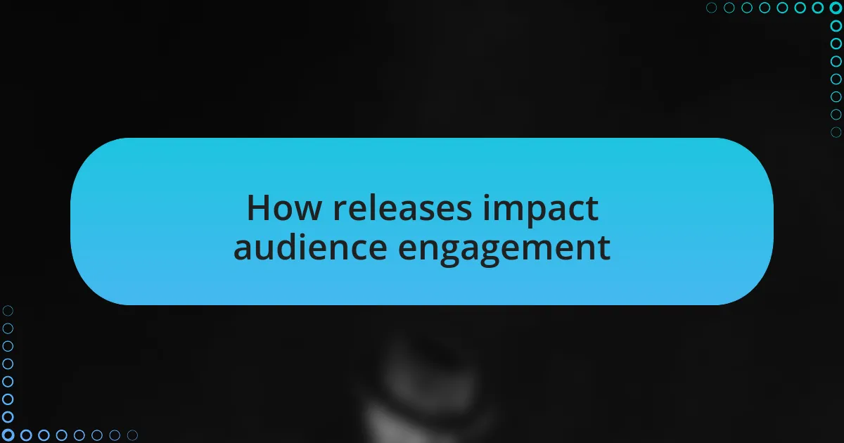 How releases impact audience engagement