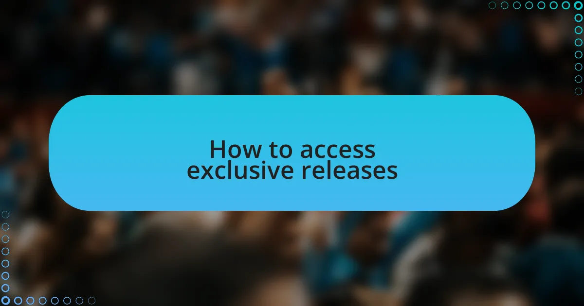 How to access exclusive releases