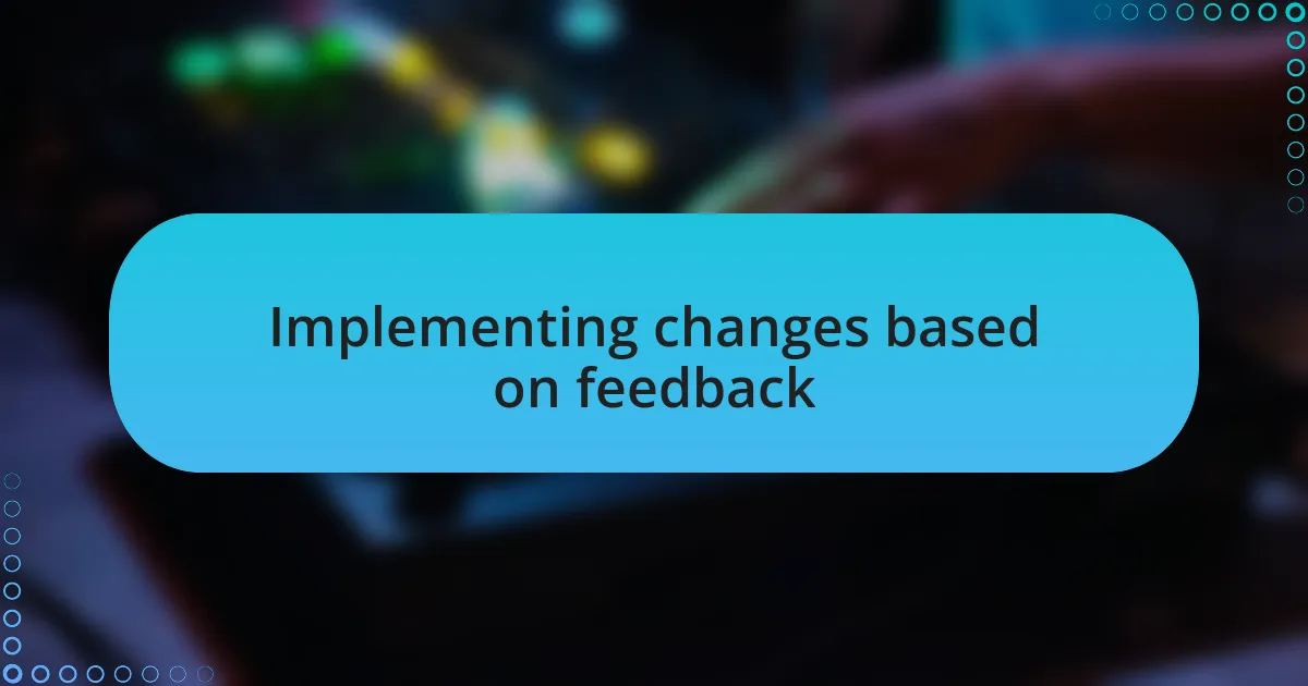 Implementing changes based on feedback