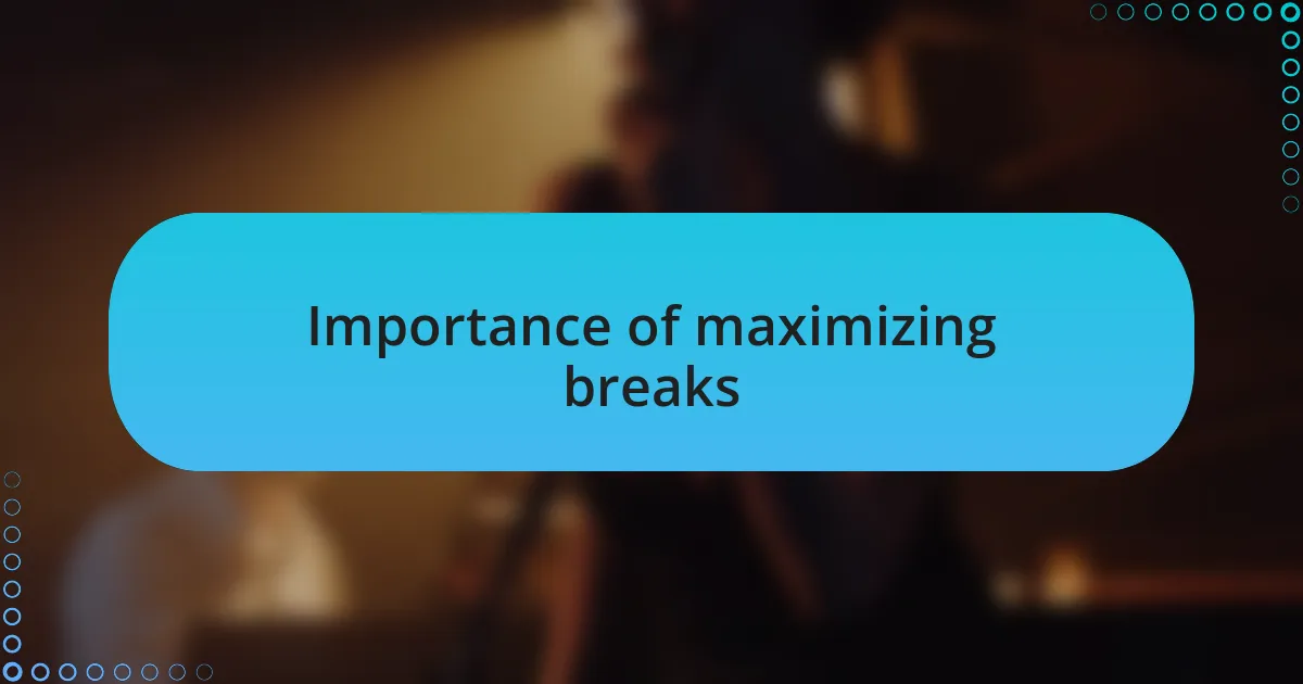 Importance of maximizing breaks