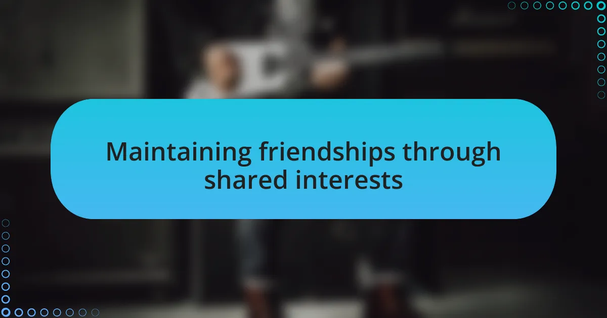 Maintaining friendships through shared interests