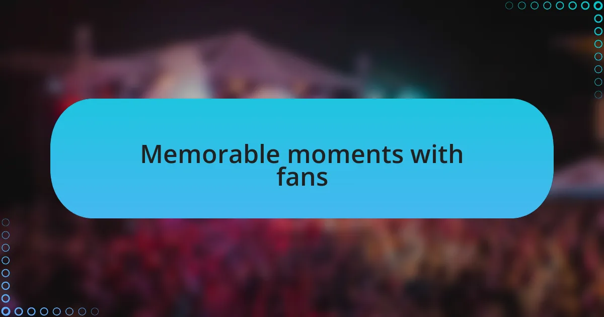 Memorable moments with fans