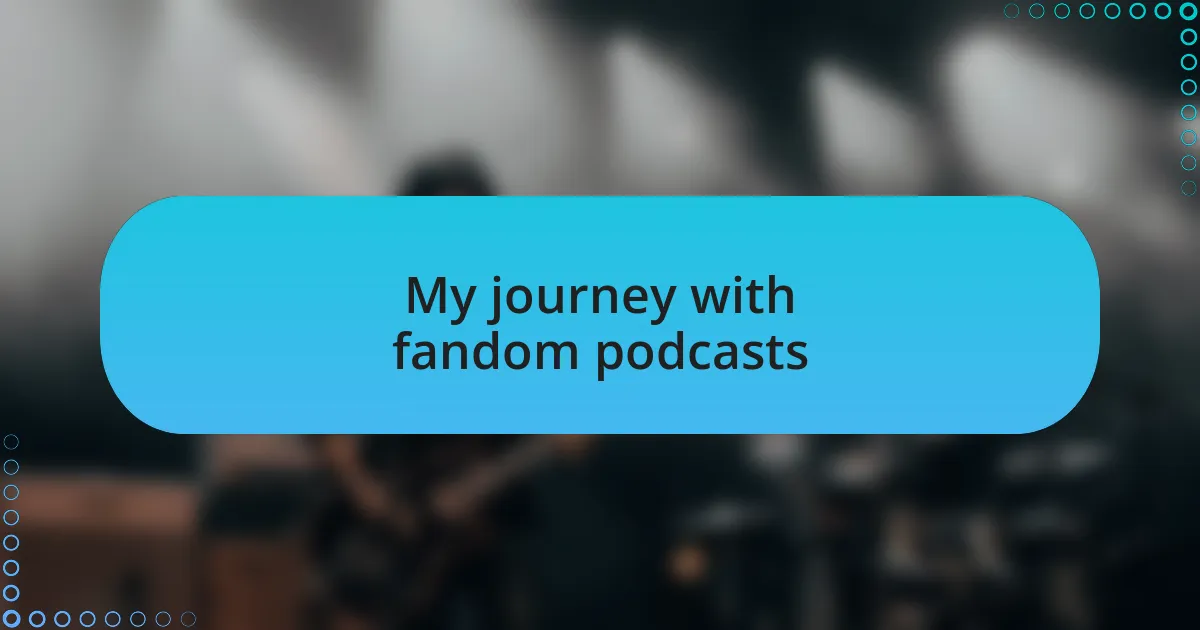 My journey with fandom podcasts