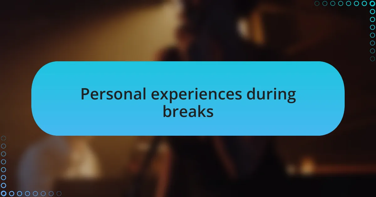 Personal experiences during breaks
