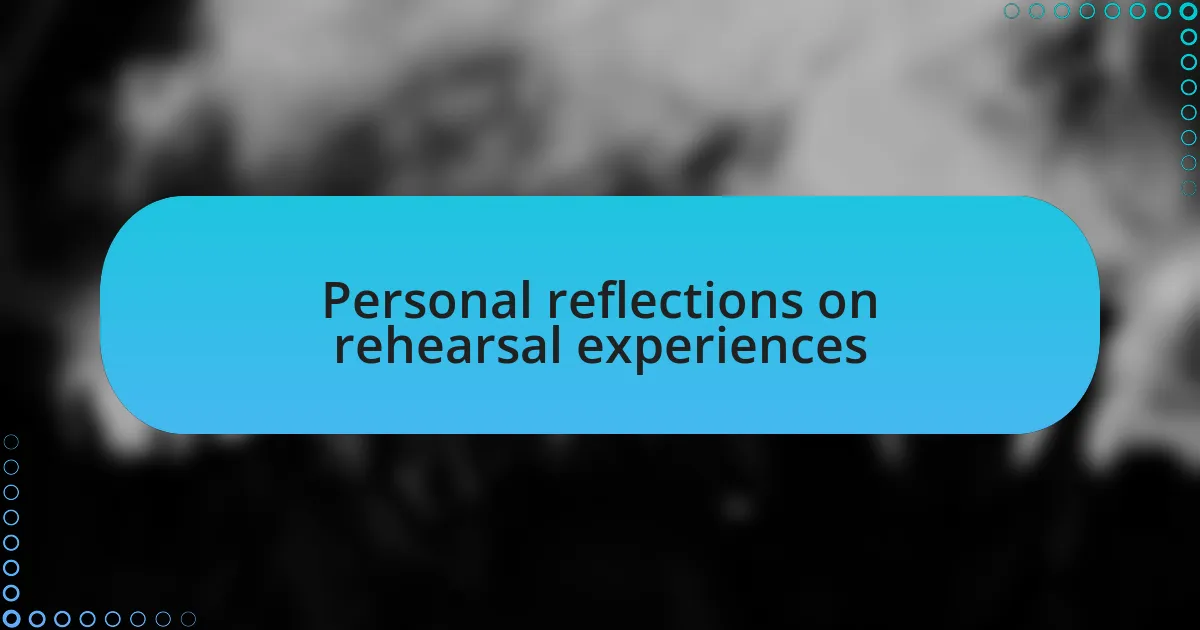 Personal reflections on rehearsal experiences