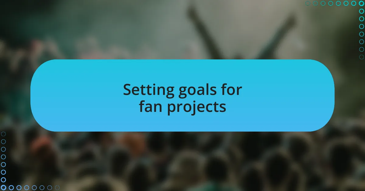 Setting goals for fan projects