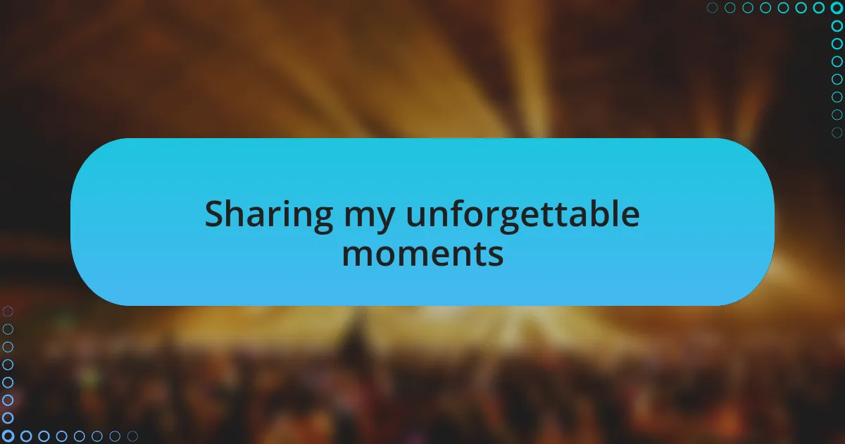 Sharing my unforgettable moments
