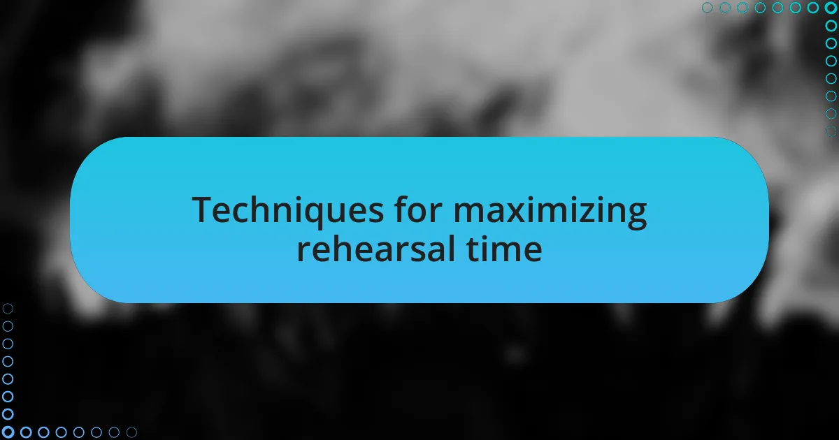 Techniques for maximizing rehearsal time