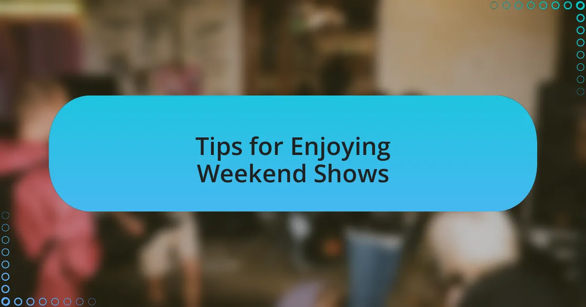 Tips for Enjoying Weekend Shows