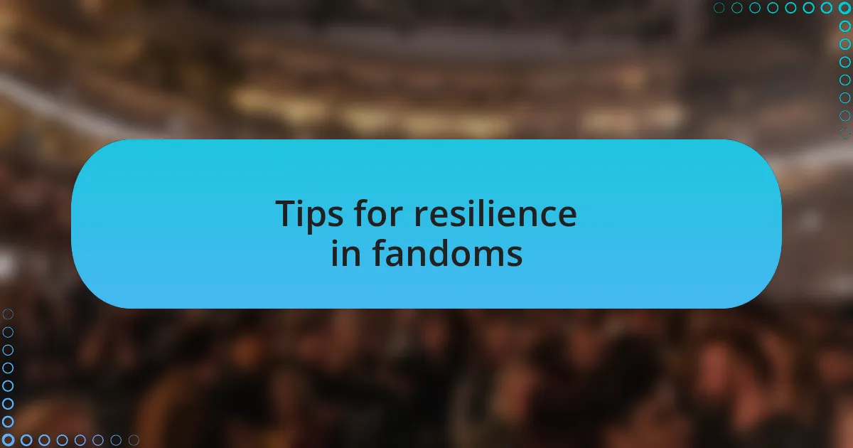 Tips for resilience in fandoms