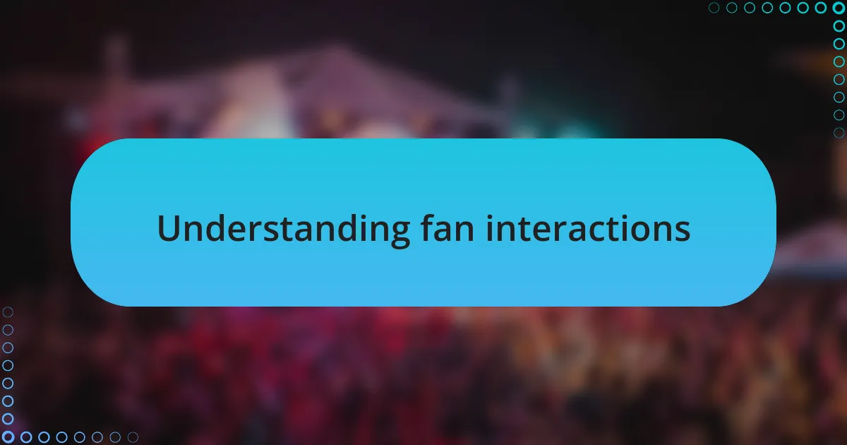 Understanding fan interactions