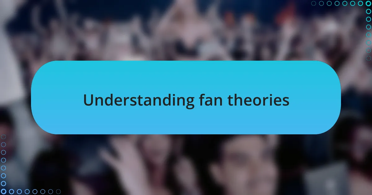 Understanding fan theories