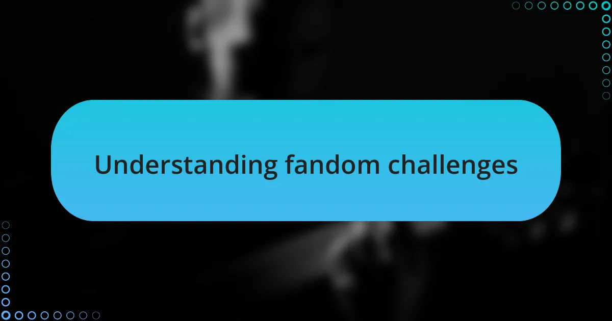 Understanding fandom challenges