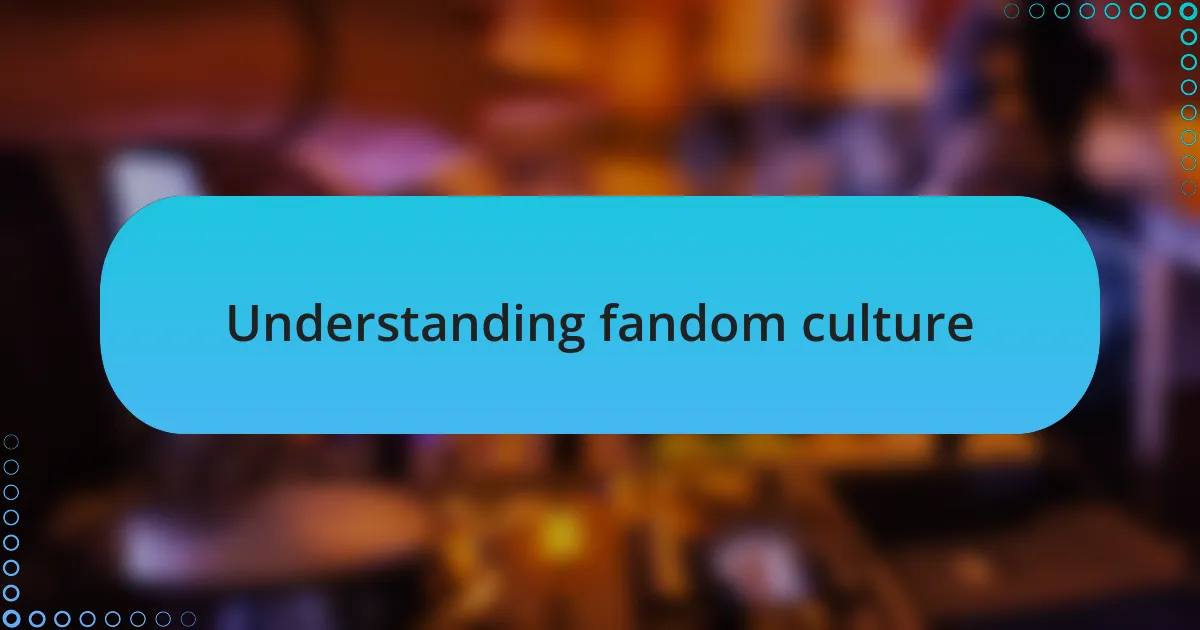 Understanding fandom culture