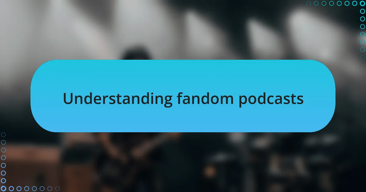 Understanding fandom podcasts