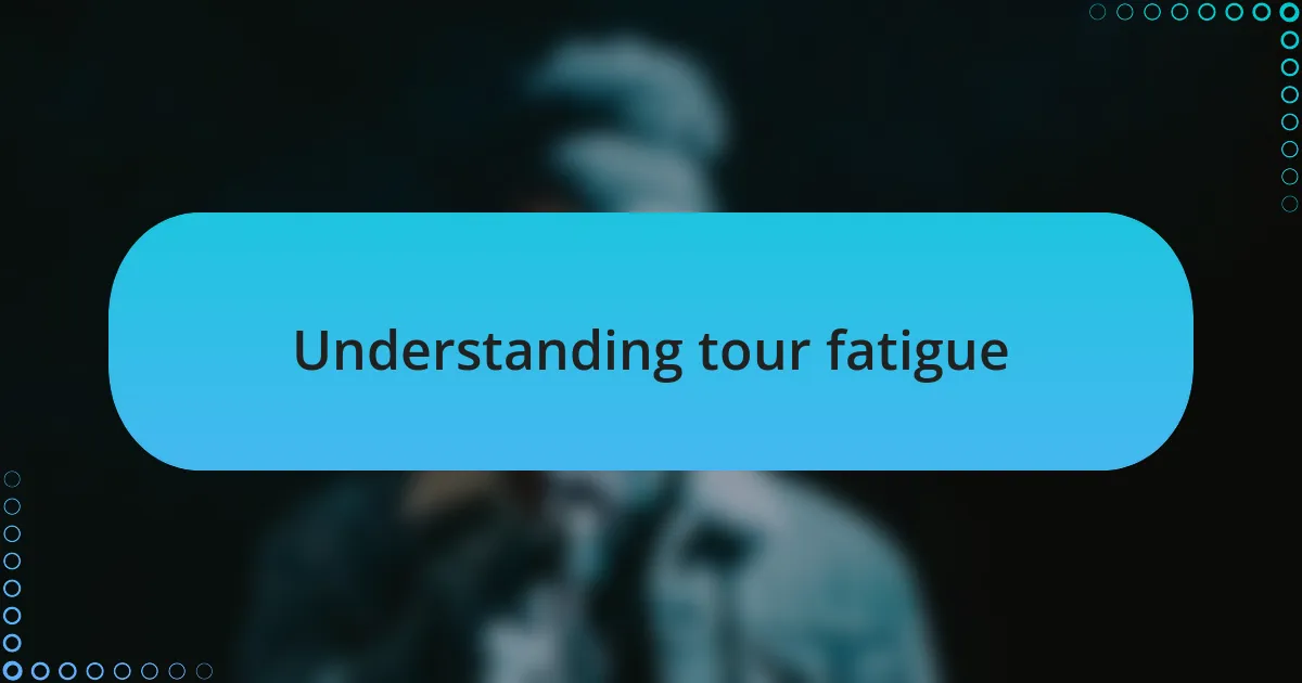 Understanding tour fatigue