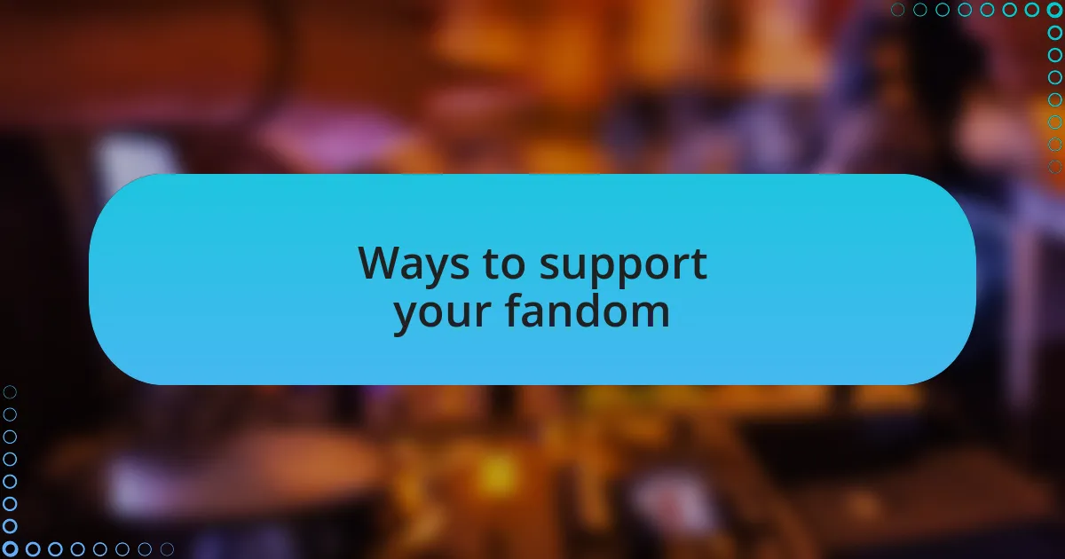 Ways to support your fandom